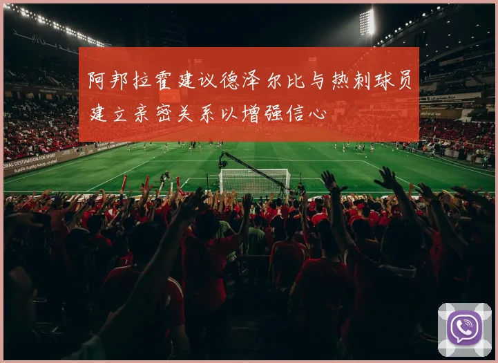 阿邦拉霍建议德泽尔比与热刺球员建立亲密关系以增强信心