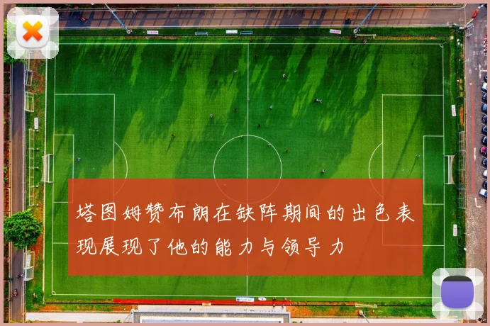 塔图姆赞布朗在缺阵期间的出色表现展现了他的能力与领导力