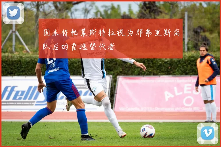 国米将帕莱斯特拉视为邓弗里斯离队后的首选替代者